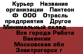 Курьер › Название организации ­ Пантеон-Ф, ООО › Отрасль предприятия ­ Другое › Минимальный оклад ­ 15 000 - Все города Работа » Вакансии   . Московская обл.,Электрогорск г.